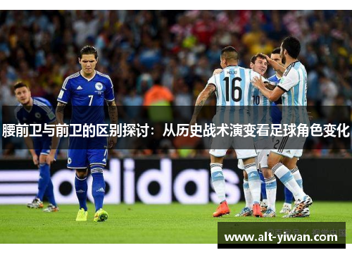 腰前卫与前卫的区别探讨：从历史战术演变看足球角色变化