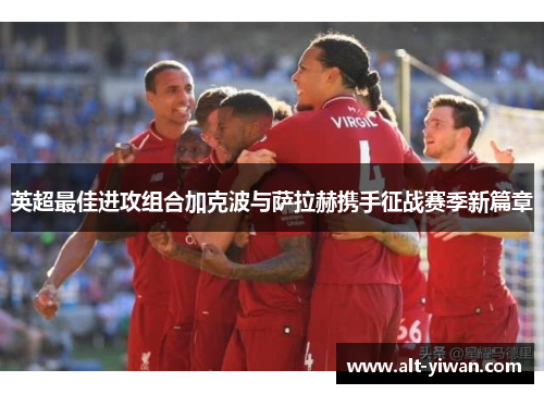 英超最佳进攻组合加克波与萨拉赫携手征战赛季新篇章