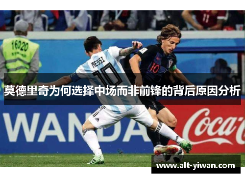 莫德里奇为何选择中场而非前锋的背后原因分析