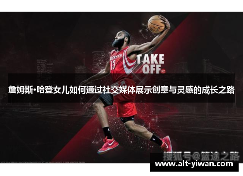 詹姆斯·哈登女儿如何通过社交媒体展示创意与灵感的成长之路