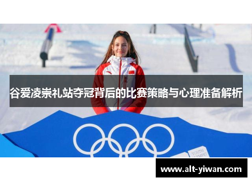 谷爱凌崇礼站夺冠背后的比赛策略与心理准备解析