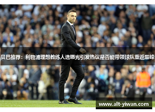 贝巴推荐：利物浦理想教练人选曝光引发热议是否能带领球队重返巅峰