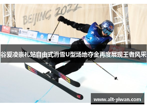 谷爱凌崇礼站自由式滑雪U型场地夺金再度展现王者风采