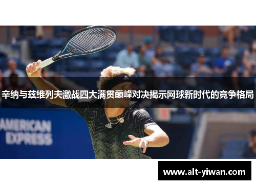 辛纳与兹维列夫激战四大满贯巅峰对决揭示网球新时代的竞争格局