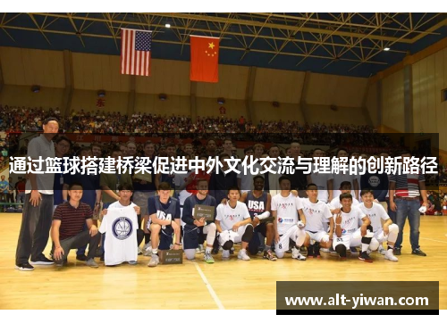 通过篮球搭建桥梁促进中外文化交流与理解的创新路径