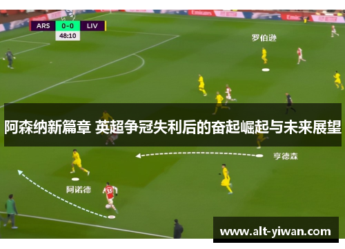 阿森纳新篇章 英超争冠失利后的奋起崛起与未来展望