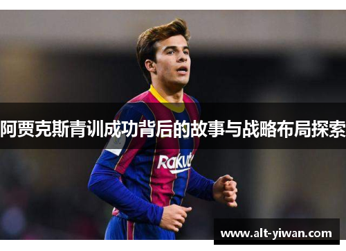 阿贾克斯青训成功背后的故事与战略布局探索