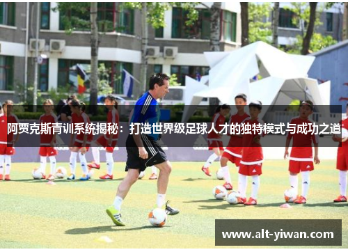阿贾克斯青训系统揭秘：打造世界级足球人才的独特模式与成功之道