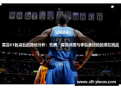 雷霆61胜背后的隐忧分析：伤病、阵容深度与季后赛经验的潜在挑战