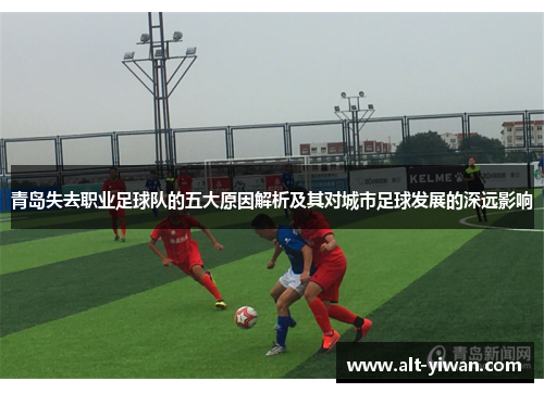 青岛失去职业足球队的五大原因解析及其对城市足球发展的深远影响