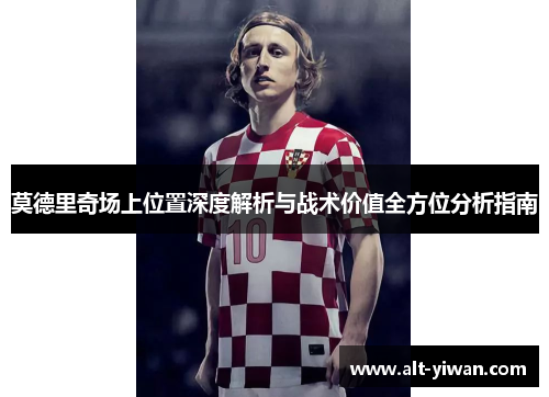 莫德里奇场上位置深度解析与战术价值全方位分析指南