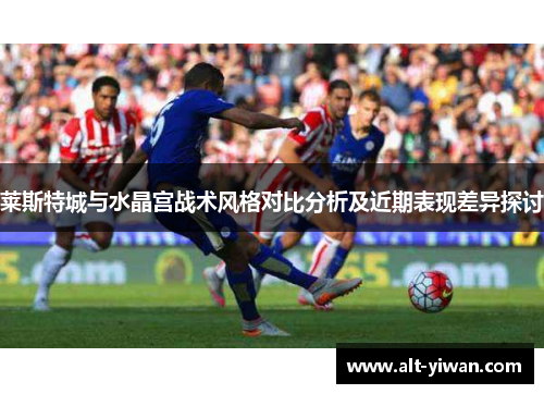 莱斯特城与水晶宫战术风格对比分析及近期表现差异探讨