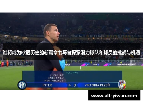 谁将成为欧冠历史的新篇章书写者探索潜力球队和球员的挑战与机遇