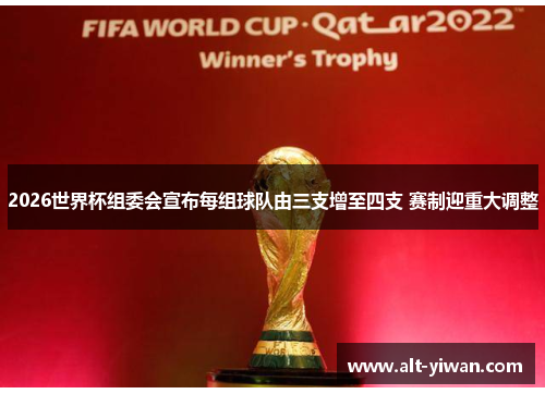2026世界杯组委会宣布每组球队由三支增至四支 赛制迎重大调整