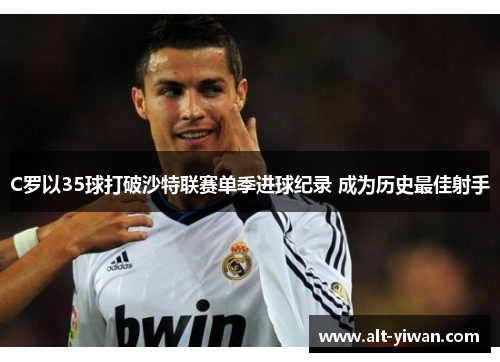 C罗以35球打破沙特联赛单季进球纪录 成为历史最佳射手