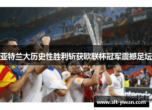 亚特兰大历史性胜利斩获欧联杯冠军震撼足坛