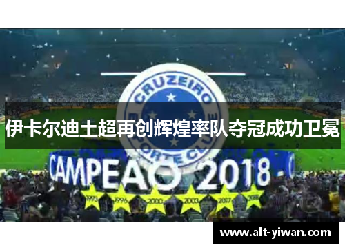 伊卡尔迪土超再创辉煌率队夺冠成功卫冕