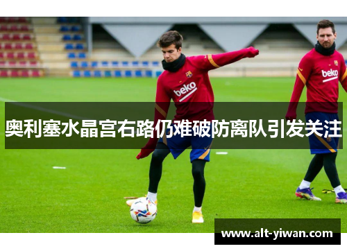 奥利塞水晶宫右路仍难破防离队引发关注