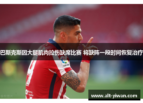 巴斯克斯因大腿肌肉拉伤缺席比赛 将缺阵一段时间恢复治疗