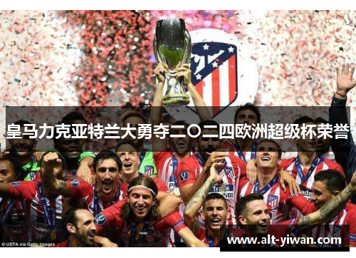 皇马力克亚特兰大勇夺二〇二四欧洲超级杯荣誉