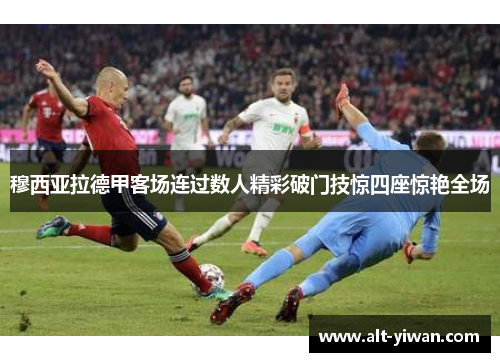 穆西亚拉德甲客场连过数人精彩破门技惊四座惊艳全场