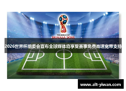 2026世界杯组委会宣布全球媒体将享受赛事免费高速宽带支持