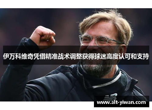 伊万科维奇凭借精准战术调整获得球迷高度认可和支持 伊万科维奇凭借精准战术调整获得球迷高度认可和支持