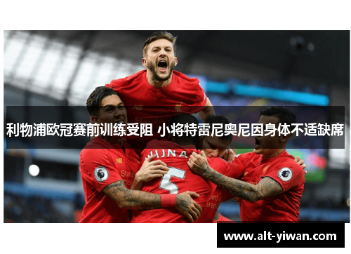 利物浦欧冠赛前训练受阻 小将特雷尼奥尼因身体不适缺席 利物浦欧冠赛前训练受阻 小将特雷尼奥尼因身体不适缺席