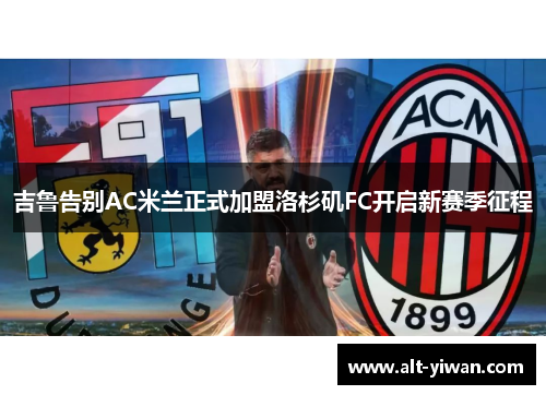 吉鲁告别AC米兰正式加盟洛杉矶FC开启新赛季征程 吉鲁告别AC米兰正式加盟洛杉矶FC开启新赛季征程