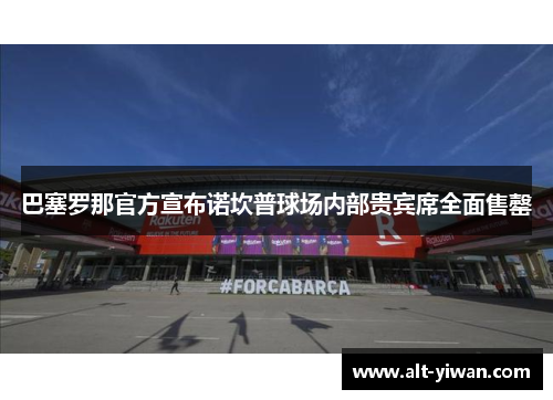 巴塞罗那官方宣布诺坎普球场内部贵宾席全面售罄 巴塞罗那官方宣布诺坎普球场内部贵宾席全面售罄