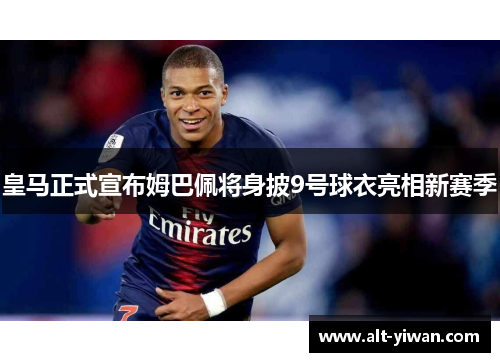 皇马正式宣布姆巴佩将身披9号球衣亮相新赛季 皇马正式宣布姆巴佩将身披9号球衣亮相新赛季