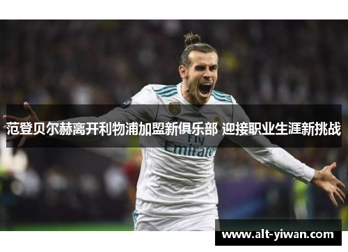 范登贝尔赫离开利物浦加盟新俱乐部 迎接职业生涯新挑战