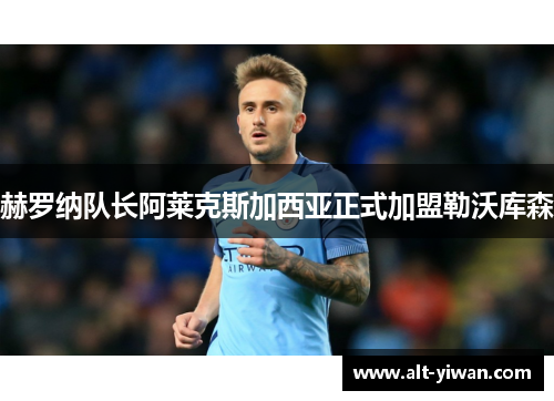 赫罗纳队长阿莱克斯加西亚正式加盟勒沃库森 赫罗纳队长阿莱克斯加西亚正式加盟勒沃库森