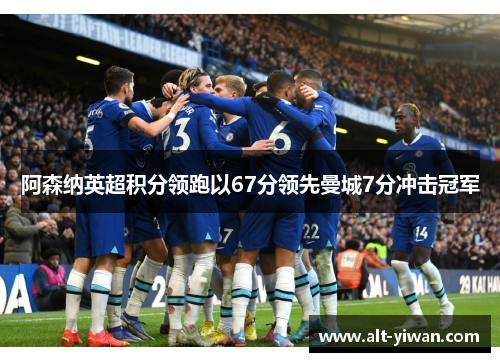 阿森纳英超积分领跑以67分领先曼城7分冲击冠军 阿森纳英超积分领跑以67分领先曼城7分冲击冠军