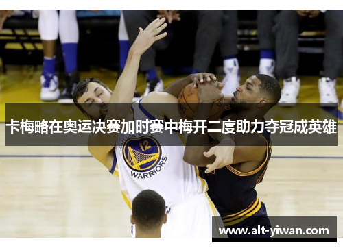 卡梅略在奥运决赛加时赛中梅开二度助力夺冠成英雄 卡梅略在奥运决赛加时赛中梅开二度助力夺冠成英雄